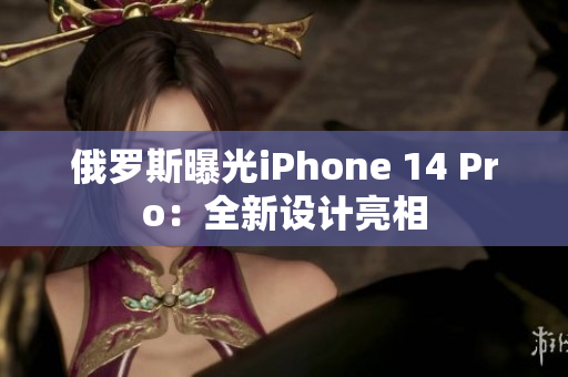 俄罗斯曝光iPhone 14 Pro：全新设计亮相