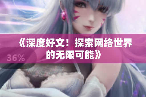 《深度好文！探索网络世界的无限可能》
