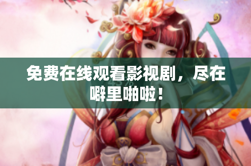 免费在线观看影视剧，尽在噼里啪啦！