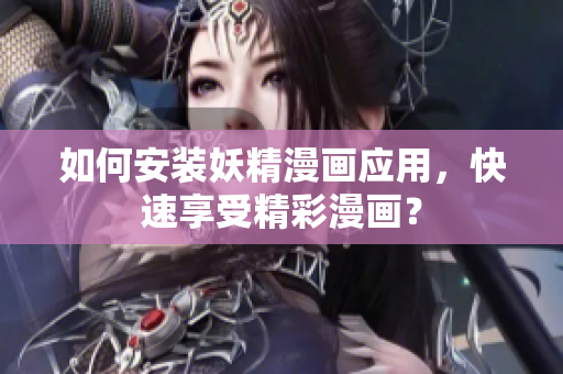 如何安装妖精漫画应用，快速享受精彩漫画？