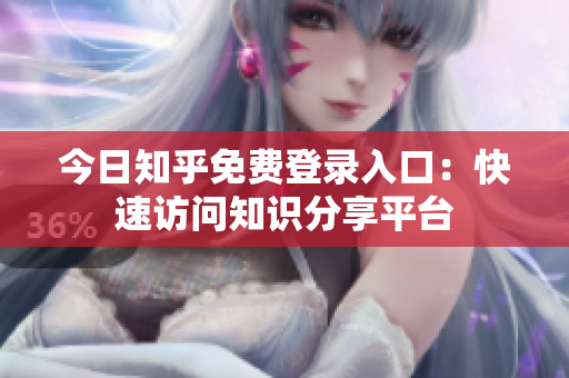 今日知乎免费登录入口：快速访问知识分享平台