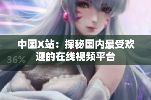 中国X站：探秘国内最受欢迎的在线视频平台