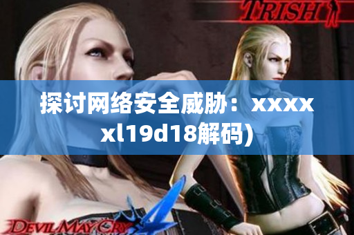 探讨网络安全威胁：xxxxxl19d18解码)