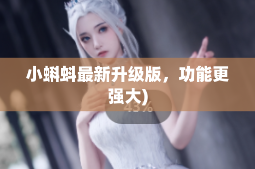 小蝌蚪最新升级版，功能更强大)