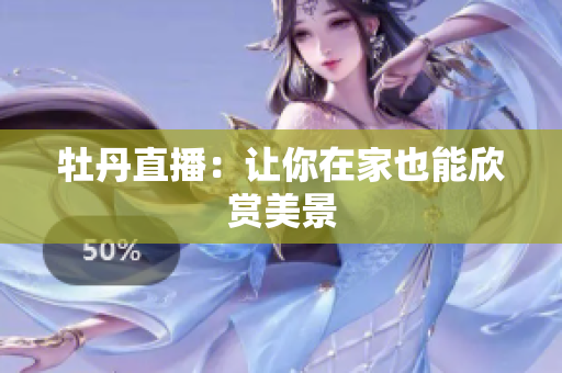 牡丹直播：让你在家也能欣赏美景