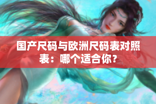 国产尺码与欧洲尺码表对照表：哪个适合你？
