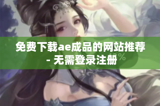 免费下载ae成品的网站推荐 - 无需登录注册