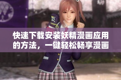 快速下载安装妖精漫画应用的方法，一键轻松畅享漫画阅读！