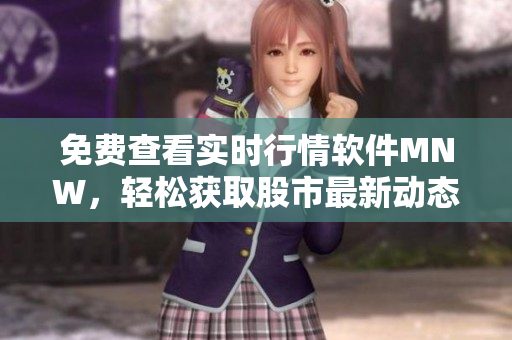 免费查看实时行情软件MNW，轻松获取股市最新动态
