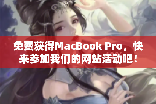 免费获得MacBook Pro，快来参加我们的网站活动吧！