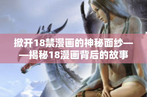 掀开18禁漫画的神秘面纱——揭秘18漫画背后的故事