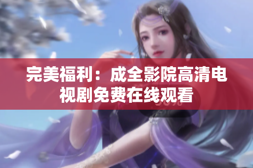 完美福利：成全影院高清电视剧免费在线观看