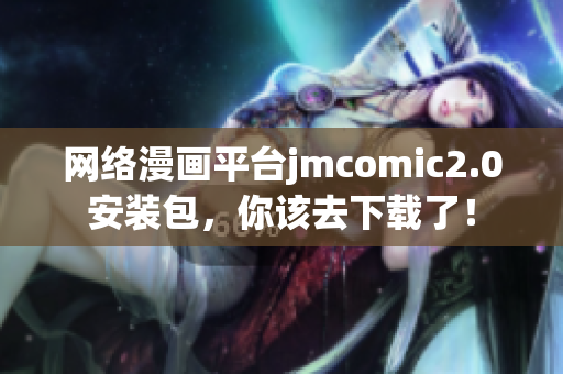 网络漫画平台jmcomic2.0安装包，你该去下载了！