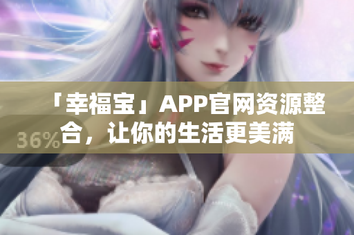 「幸福宝」APP官网资源整合，让你的生活更美满