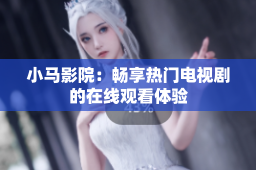 小马影院：畅享热门电视剧的在线观看体验