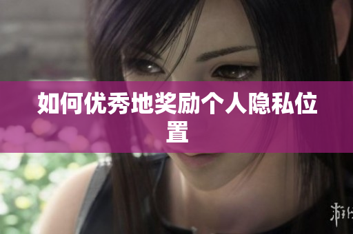 如何优秀地奖励个人隐私位置