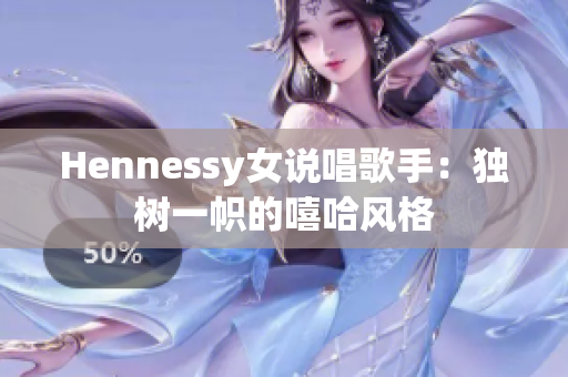 Hennessy女说唱歌手：独树一帜的嘻哈风格