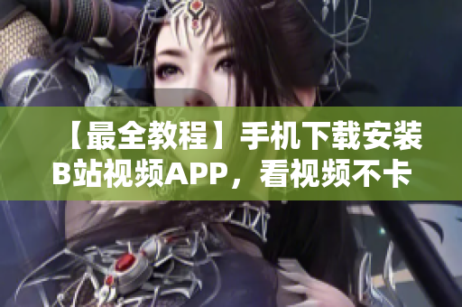 【最全教程】手机下载安装B站视频APP，看视频不卡顿！