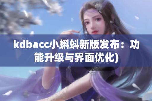 kdbacc小蝌蚪新版发布：功能升级与界面优化)