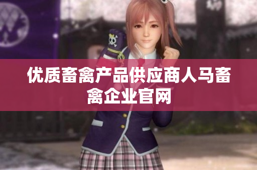 优质畜禽产品供应商人马畜禽企业官网