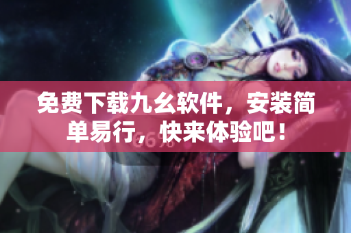 免费下载九幺软件，安装简单易行，快来体验吧！