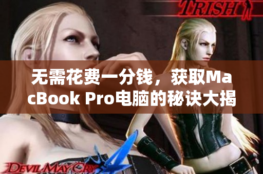无需花费一分钱，获取MacBook Pro电脑的秘诀大揭密