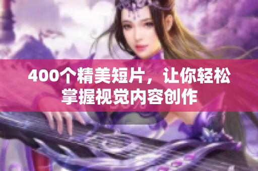 400个精美短片，让你轻松掌握视觉内容创作