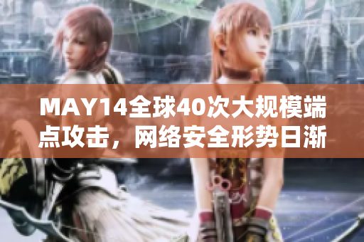 MAY14全球40次大规模端点攻击，网络安全形势日渐严峻