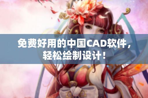 免费好用的中国CAD软件，轻松绘制设计！