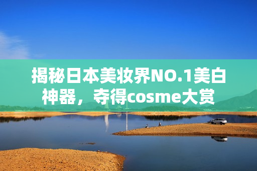 揭秘日本美妆界NO.1美白神器，夺得cosme大赏
