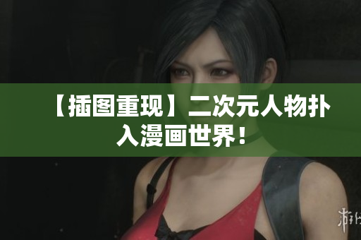 【插图重现】二次元人物扑入漫画世界！
