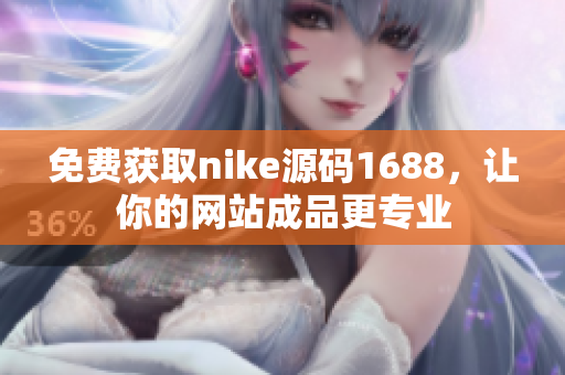 免费获取nike源码1688，让你的网站成品更专业