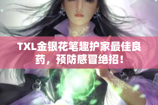 TXL金银花笔趣护家最佳良药，预防感冒绝招！