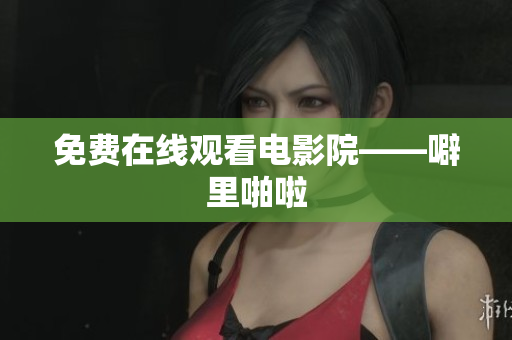 免费在线观看电影院——噼里啪啦