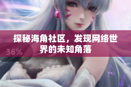 探秘海角社区，发现网络世界的未知角落