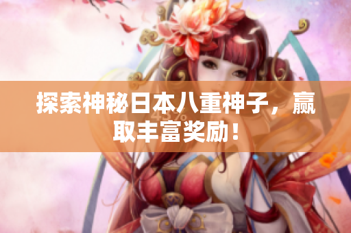 探索神秘日本八重神子，赢取丰富奖励！