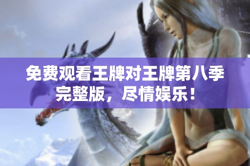 免费观看王牌对王牌第八季完整版，尽情娱乐！