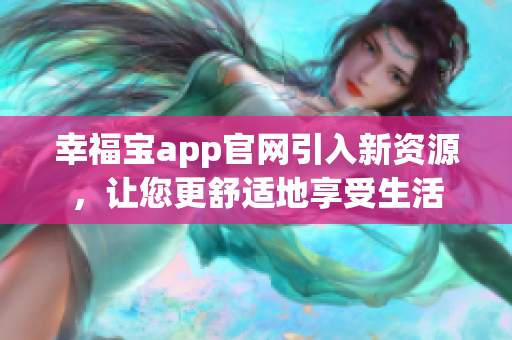 幸福宝app官网引入新资源，让您更舒适地享受生活