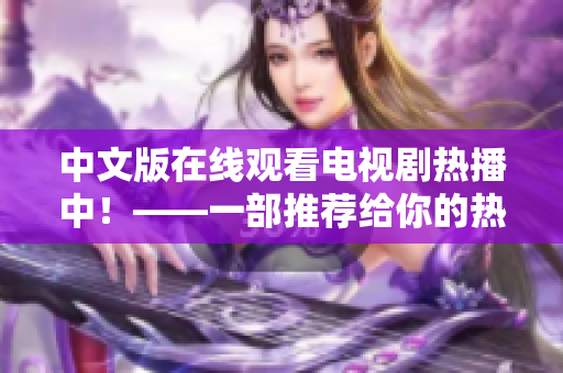中文版在线观看电视剧热播中！——一部推荐给你的热门网络剧
