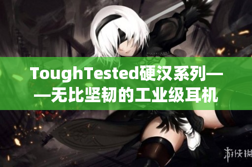 ToughTested硬汉系列——无比坚韧的工业级耳机
