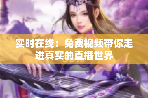 实时在线：免费视频带你走进真实的直播世界