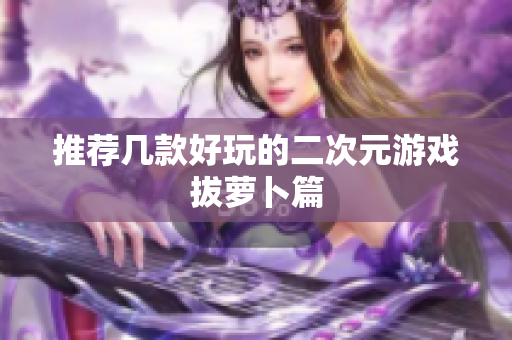 推荐几款好玩的二次元游戏拔萝卜篇