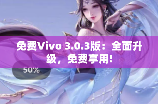 免费Vivo 3.0.3版：全面升级，免费享用!