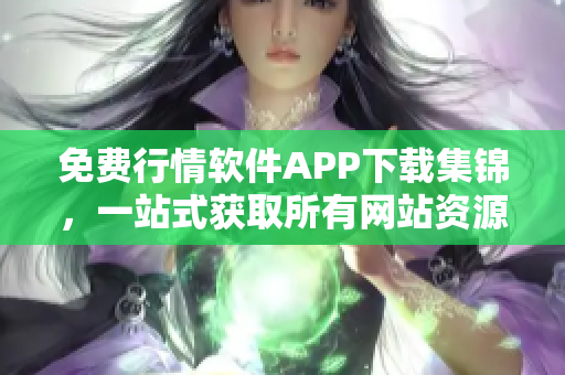 免费行情软件APP下载集锦，一站式获取所有网站资源