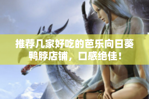 推荐几家好吃的芭乐向日葵鸭脖店铺，口感绝佳！