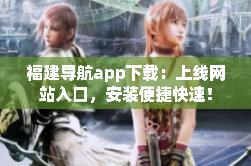 福建导航app下载：上线网站入口，安装便捷快速！