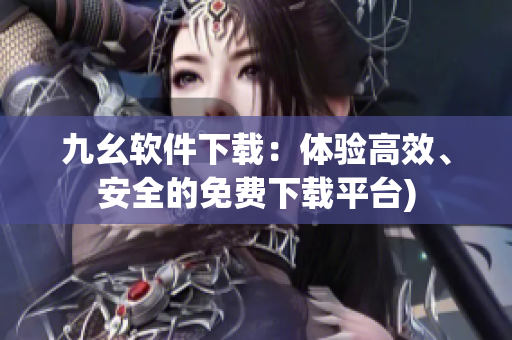 九幺软件下载：体验高效、安全的免费下载平台)