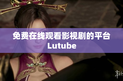 免费在线观看影视剧的平台Lutube