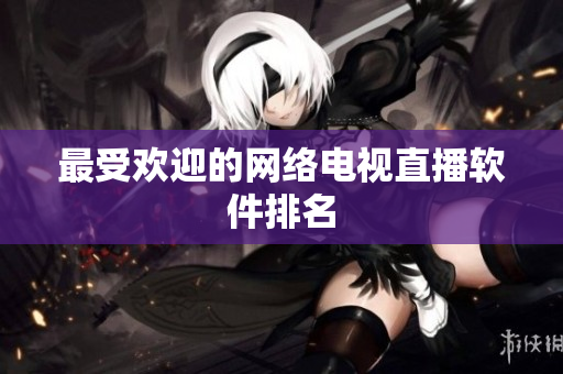 最受欢迎的网络电视直播软件排名