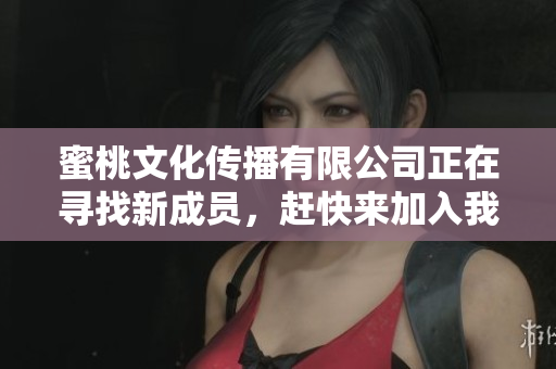 蜜桃文化传播有限公司正在寻找新成员，赶快来加入我们吧！